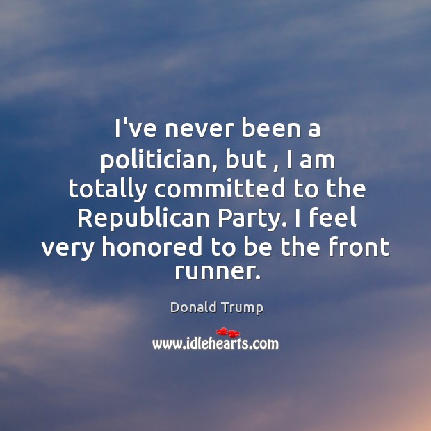 I’ve never been a politician, but , I am totally committed to the Donald Trump Picture Quote