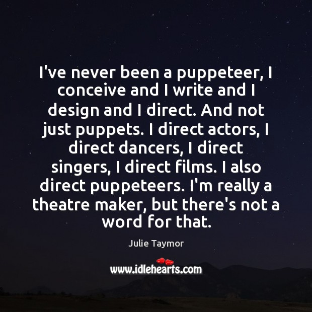 I’ve never been a puppeteer, I conceive and I write and I Julie Taymor Picture Quote