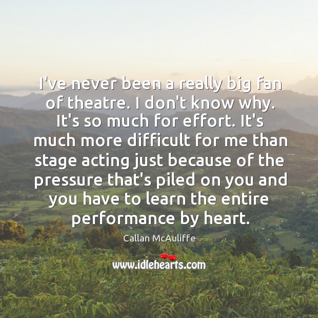 I’ve never been a really big fan of theatre. I don’t know Callan McAuliffe Picture Quote
