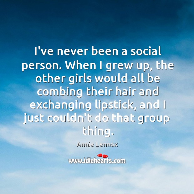 I’ve never been a social person. When I grew up, the other Annie Lennox Picture Quote