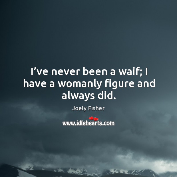 I’ve never been a waif; I have a womanly figure and always did. Joely Fisher Picture Quote