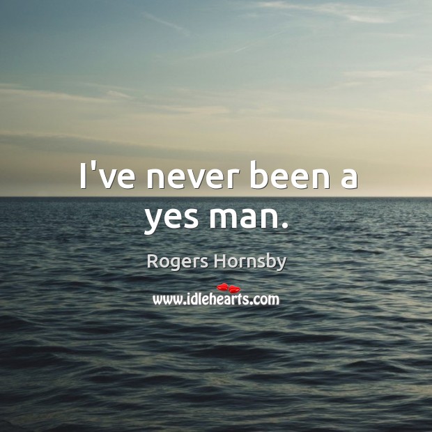 I’ve never been a yes man. Image