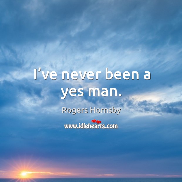 I’ve never been a yes man. Rogers Hornsby Picture Quote