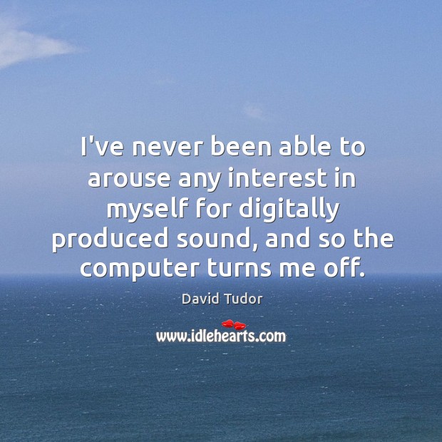 I’ve never been able to arouse any interest in myself for digitally David Tudor Picture Quote