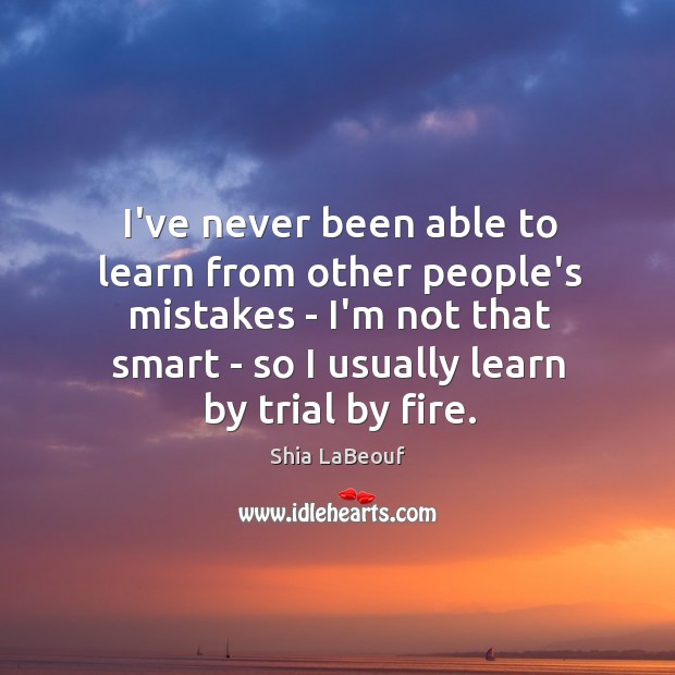 I’ve never been able to learn from other people’s mistakes – I’m Shia LaBeouf Picture Quote