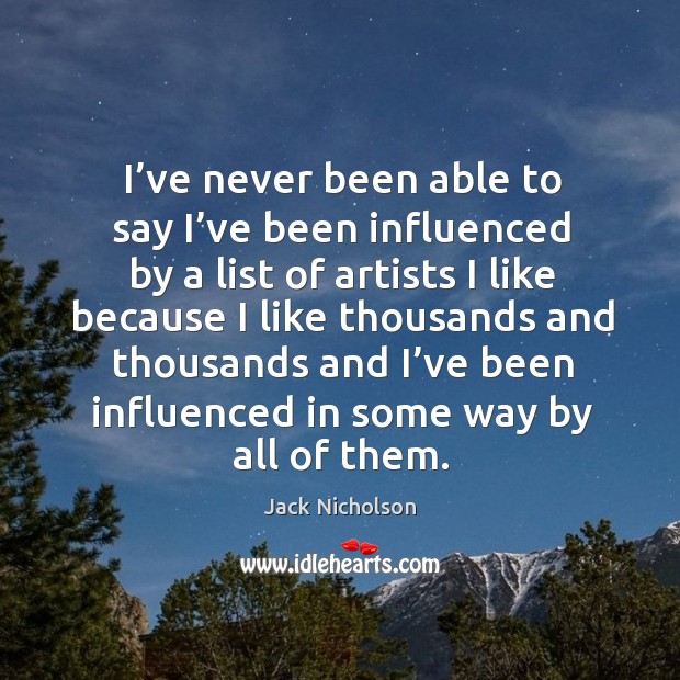 I’ve never been able to say I’ve been influenced by a list of artists Jack Nicholson Picture Quote