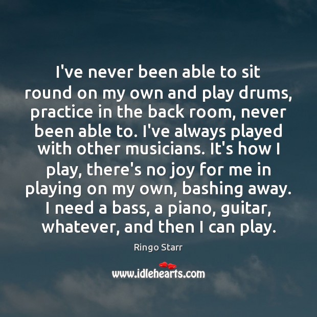 I’ve never been able to sit round on my own and play Practice Quotes Image