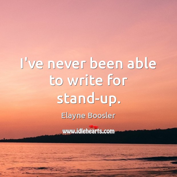 I’ve never been able to write for stand-up. Elayne Boosler Picture Quote