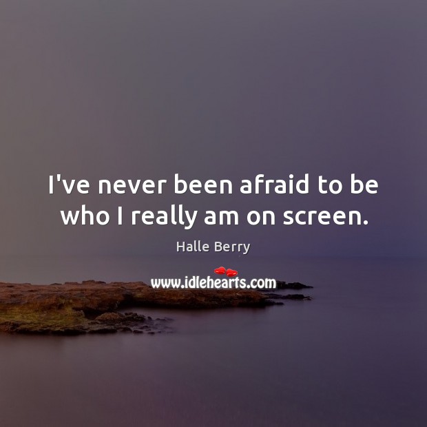 I’ve never been afraid to be who I really am on screen. Halle Berry Picture Quote