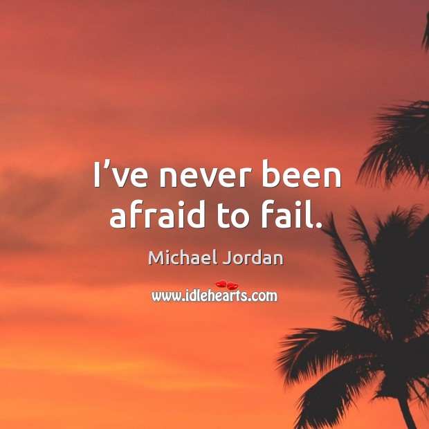 I’ve never been afraid to fail. 