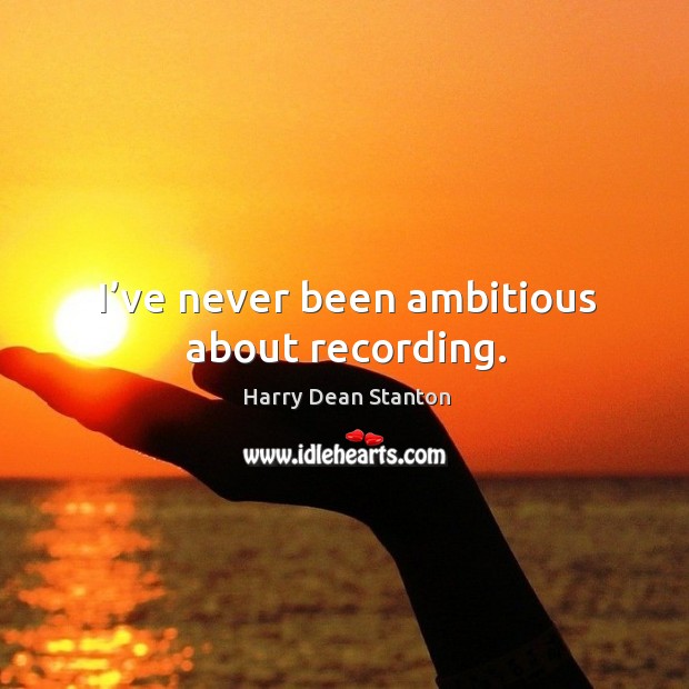 I’ve never been ambitious about recording. Harry Dean Stanton Picture Quote