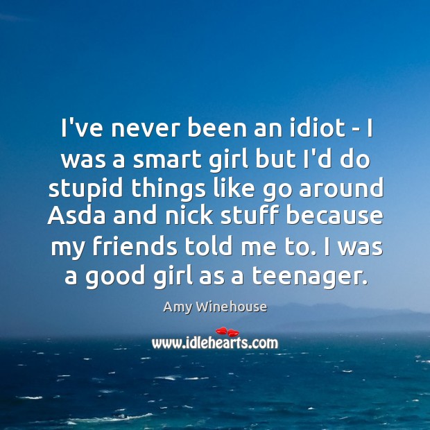 I’ve never been an idiot – I was a smart girl but Amy Winehouse Picture Quote