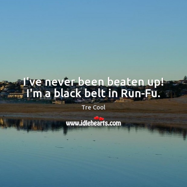 I’ve never been beaten up! I’m a black belt in Run-Fu. Tre Cool Picture Quote
