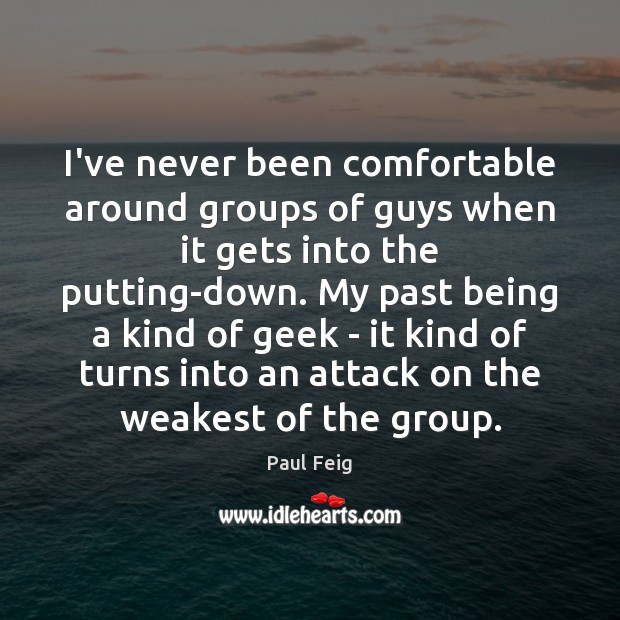 I’ve never been comfortable around groups of guys when it gets into Paul Feig Picture Quote