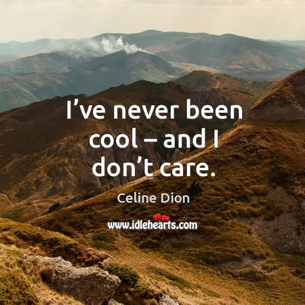 I’ve never been cool – and I don’t care. Image