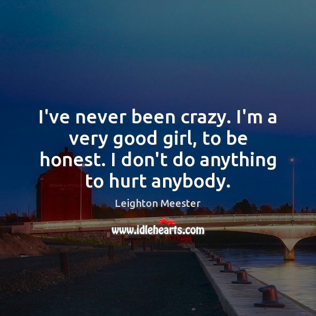 I’ve never been crazy. I’m a very good girl, to be honest. Honesty Quotes Image