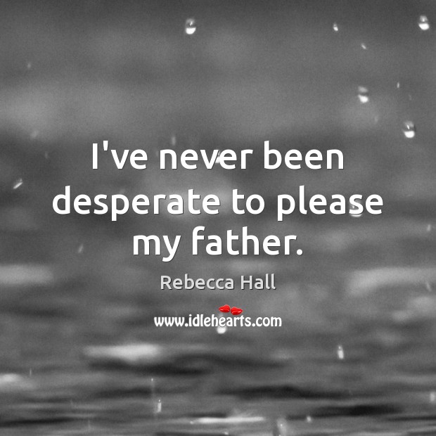 I’ve never been desperate to please my father. Rebecca Hall Picture Quote