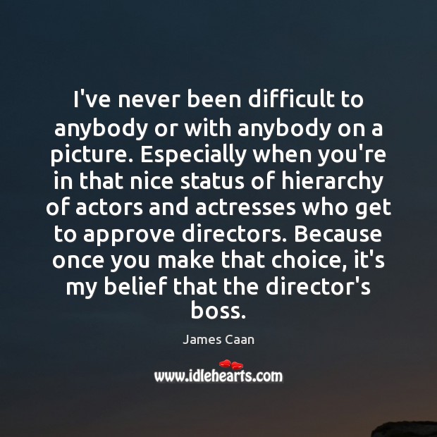 I’ve never been difficult to anybody or with anybody on a picture. James Caan Picture Quote