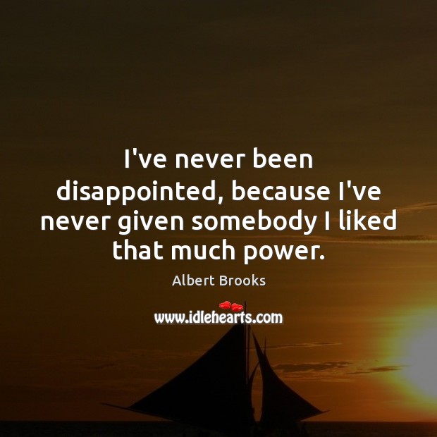I’ve never been disappointed, because I’ve never given somebody I liked that much power. Albert Brooks Picture Quote