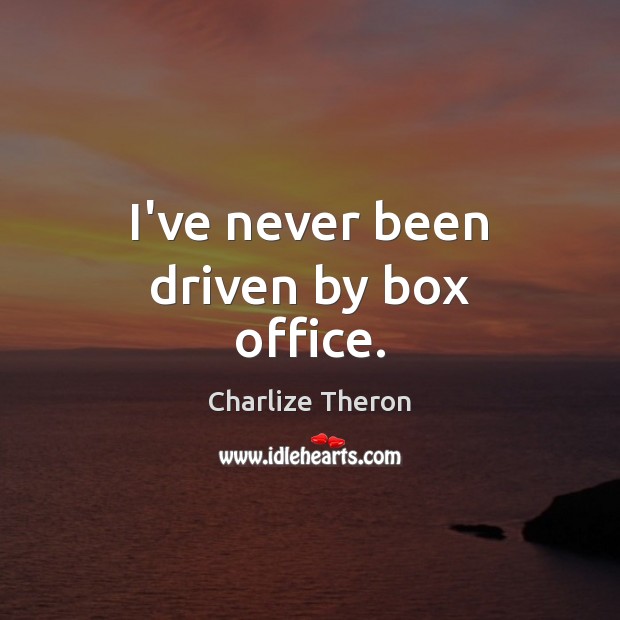 I’ve never been driven by box office. Charlize Theron Picture Quote