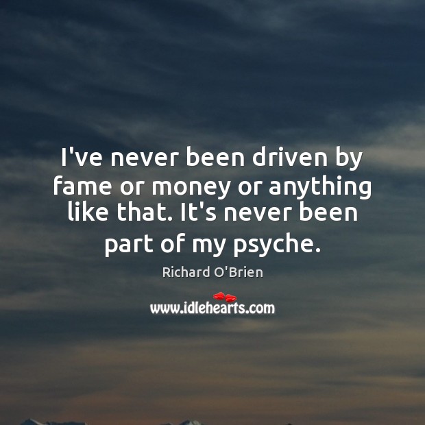 I’ve never been driven by fame or money or anything like that. Richard O’Brien Picture Quote