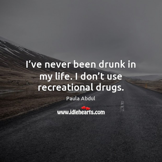 I’ve never been drunk in my life. I don’t use recreational drugs. Image