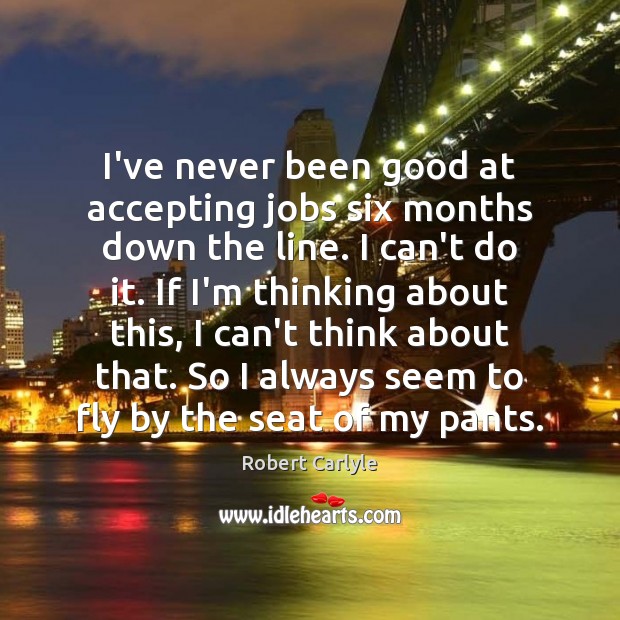 I’ve never been good at accepting jobs six months down the line. Robert Carlyle Picture Quote