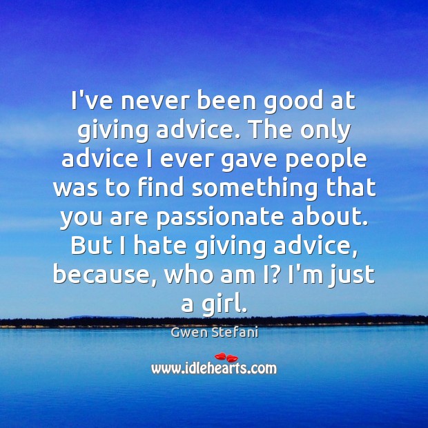 I’ve never been good at giving advice. The only advice I ever Gwen Stefani Picture Quote