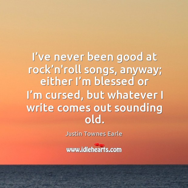 I’ve never been good at rock’n’roll songs, anyway; either I’m blessed or I’m cursed Justin Townes Earle Picture Quote