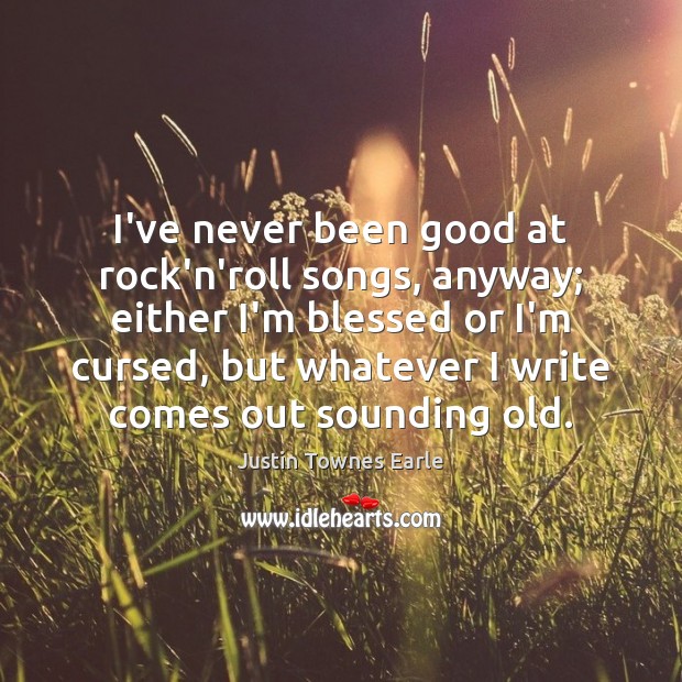 I’ve never been good at rock’n’roll songs, anyway; either I’m blessed or Justin Townes Earle Picture Quote