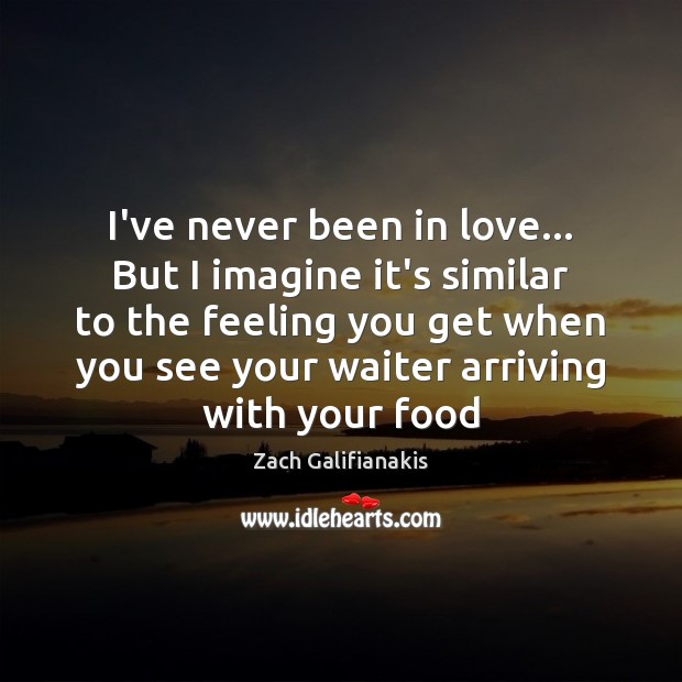 I’ve never been in love… But I imagine it’s similar to the Zach Galifianakis Picture Quote