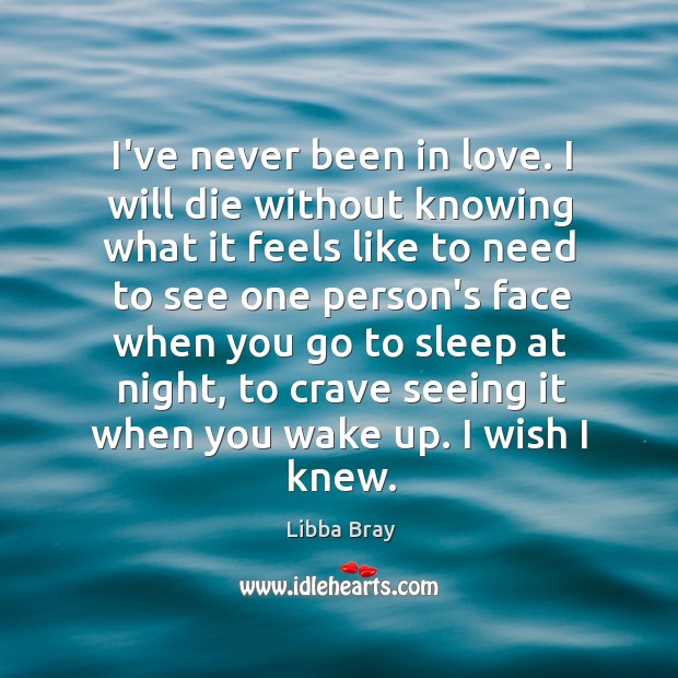 I’ve never been in love. I will die without knowing what it Libba Bray Picture Quote