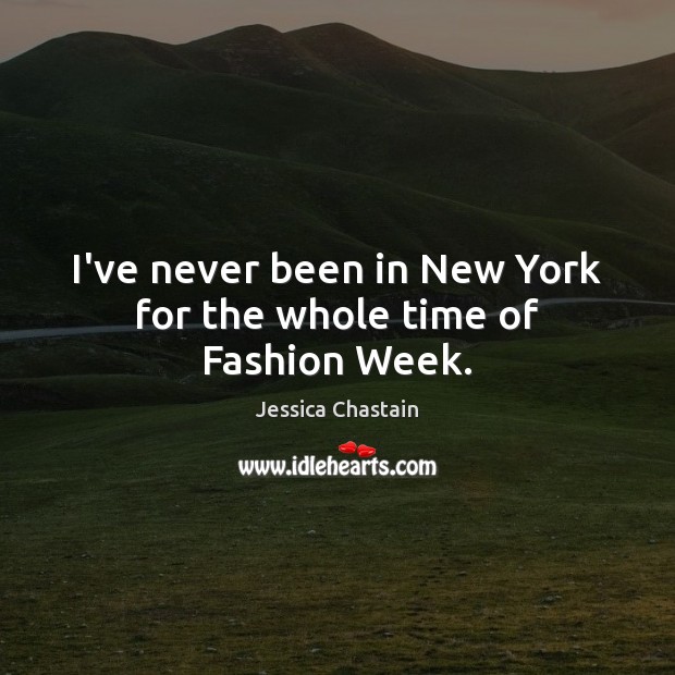 I’ve never been in New York for the whole time of Fashion Week. Jessica Chastain Picture Quote