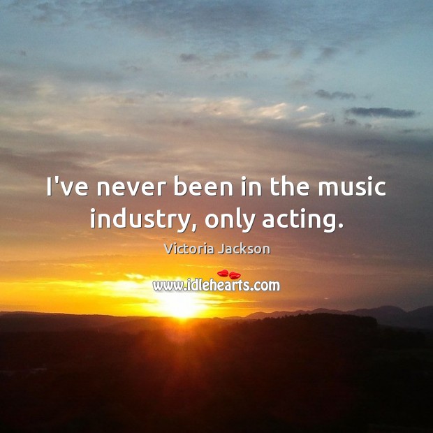 I’ve never been in the music industry, only acting. Victoria Jackson Picture Quote