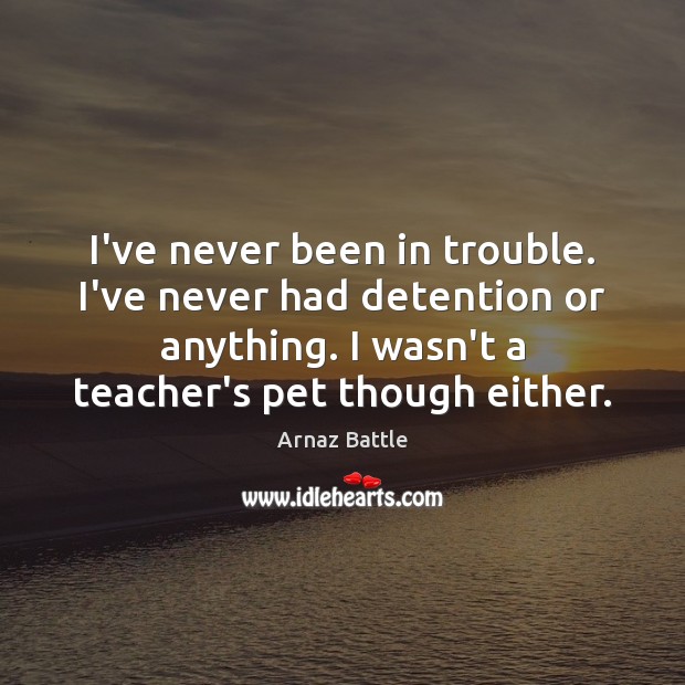 I’ve never been in trouble. I’ve never had detention or anything. I Arnaz Battle Picture Quote