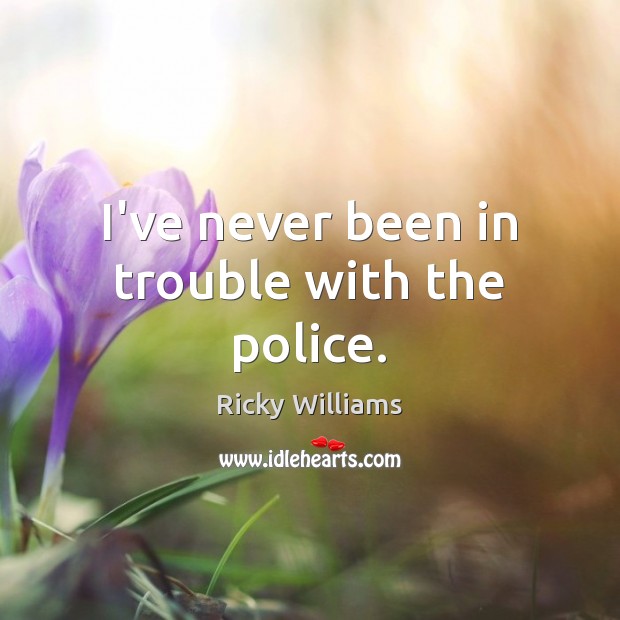 I’ve never been in trouble with the police. Ricky Williams Picture Quote