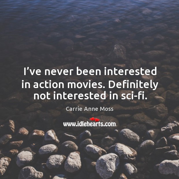 I’ve never been interested in action movies. Definitely not interested in sci-fi. Carrie Anne Moss Picture Quote