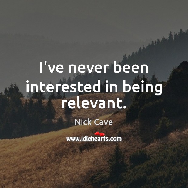 I’ve never been interested in being relevant. Nick Cave Picture Quote