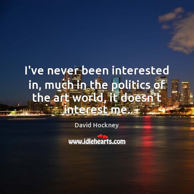 I’ve never been interested in, much in the politics of the art David Hockney Picture Quote