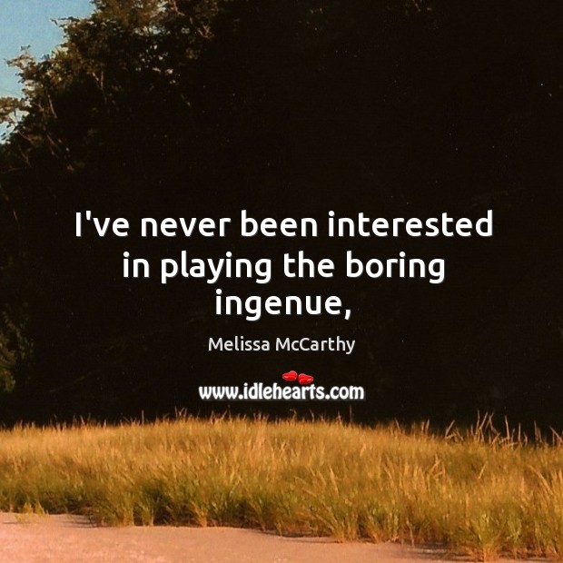 I’ve never been interested in playing the boring ingenue, Melissa McCarthy Picture Quote