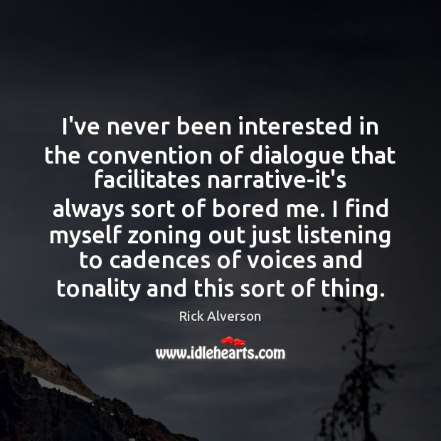 I’ve never been interested in the convention of dialogue that facilitates narrative-it’s Rick Alverson Picture Quote