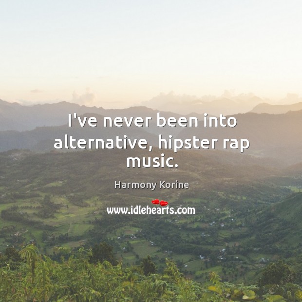 I’ve never been into alternative, hipster rap music. Harmony Korine Picture Quote