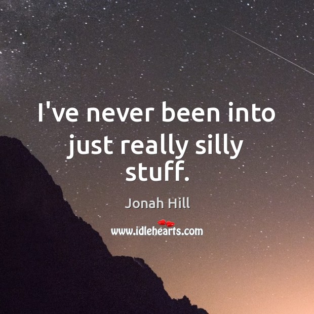 I’ve never been into just really silly stuff. Jonah Hill Picture Quote