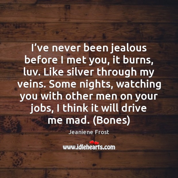 I’ve never been jealous before I met you, it burns, luv. Jeaniene Frost Picture Quote