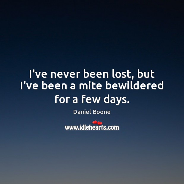 I’ve never been lost, but I’ve been a mite bewildered for a few days. Daniel Boone Picture Quote