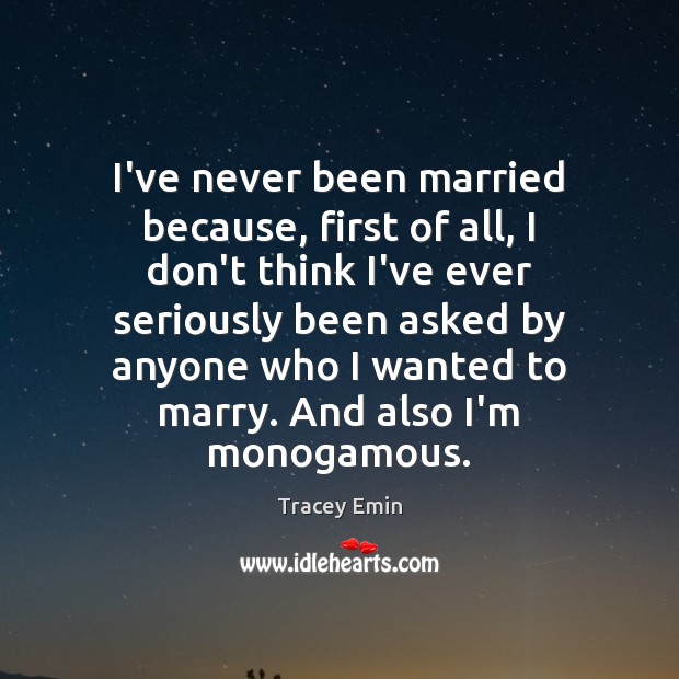 I’ve never been married because, first of all, I don’t think I’ve Tracey Emin Picture Quote