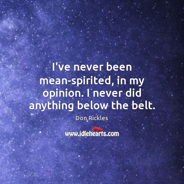 I’ve never been mean-spirited, in my opinion. I never did anything below the belt. Image