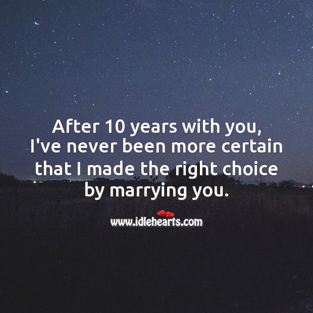 I’ve never been more certain that I made the right choice by marrying you. 10th Wedding Anniversary Messages Image
