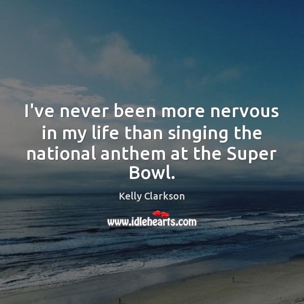 I’ve never been more nervous in my life than singing the national Kelly Clarkson Picture Quote