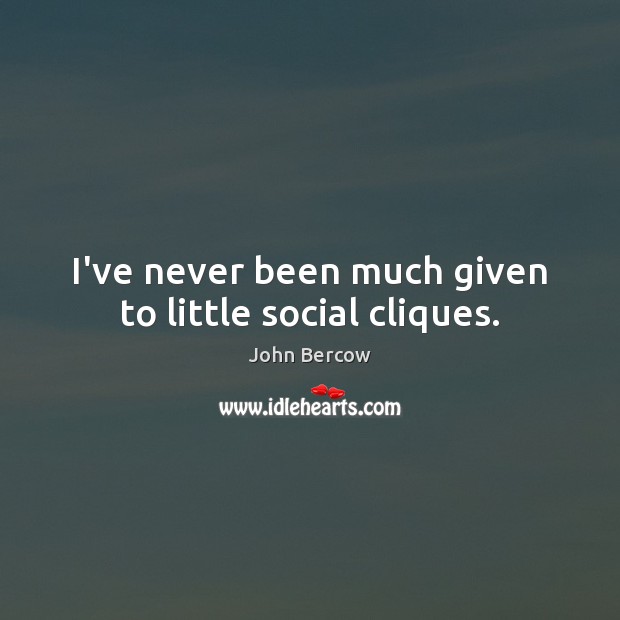 I’ve never been much given to little social cliques. John Bercow Picture Quote